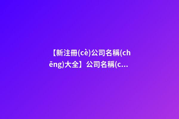 【新注冊(cè)公司名稱(chēng)大全】公司名稱(chēng)大全 好聽(tīng)的花藝公司名字-第1張-公司起名-玄機(jī)派